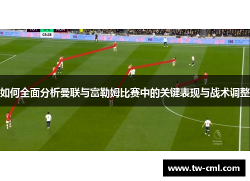 如何全面分析曼联与富勒姆比赛中的关键表现与战术调整