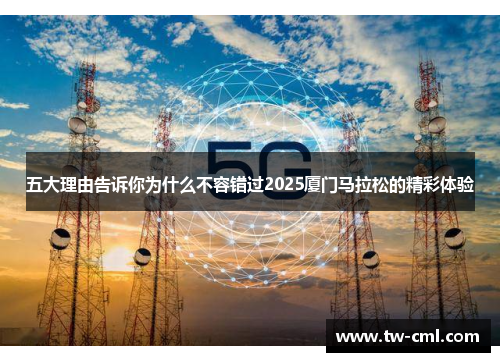 五大理由告诉你为什么不容错过2025厦门马拉松的精彩体验