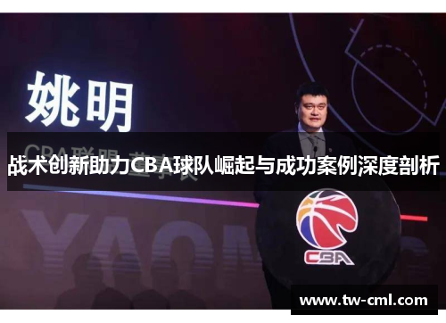 战术创新助力CBA球队崛起与成功案例深度剖析