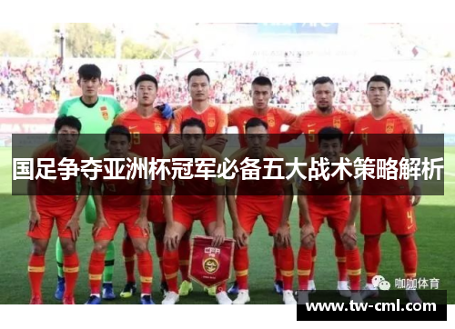 国足争夺亚洲杯冠军必备五大战术策略解析