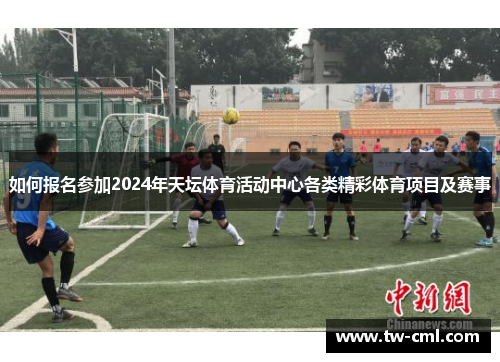 如何报名参加2024年天坛体育活动中心各类精彩体育项目及赛事