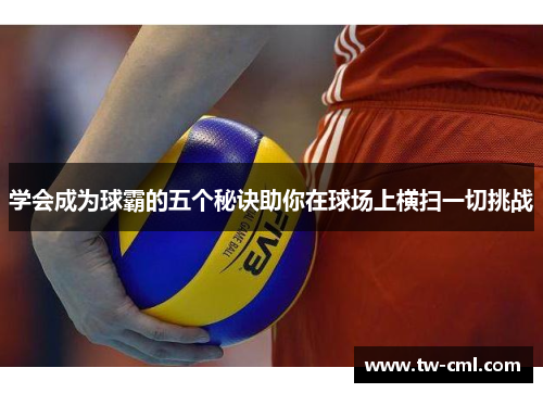 学会成为球霸的五个秘诀助你在球场上横扫一切挑战
