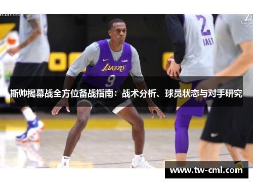斯帅揭幕战全方位备战指南：战术分析、球员状态与对手研究