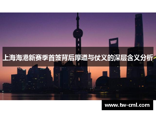 上海海港新赛季首签背后厚道与仗义的深层含义分析