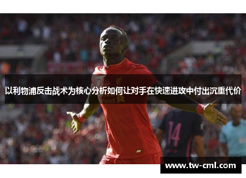 以利物浦反击战术为核心分析如何让对手在快速进攻中付出沉重代价