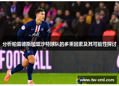 分析帕雷德斯加盟沙特球队的多重因素及其可能性探讨