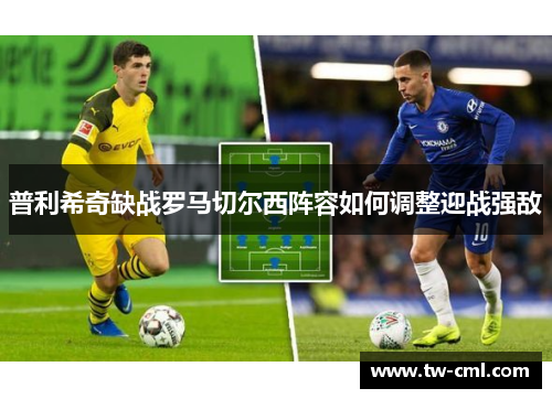 普利希奇缺战罗马切尔西阵容如何调整迎战强敌