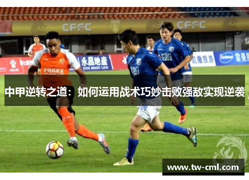 中甲逆转之道：如何运用战术巧妙击败强敌实现逆袭