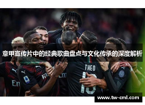 意甲宣传片中的经典歌曲盘点与文化传承的深度解析