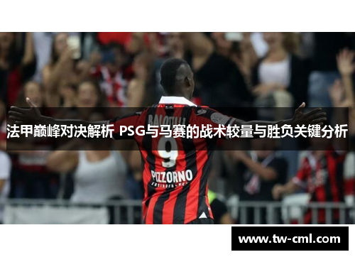 法甲巅峰对决解析 PSG与马赛的战术较量与胜负关键分析