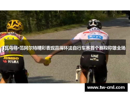 瓦乌特·范阿尔特精彩表现赢得环法自行车赛首个赛段称雄全场