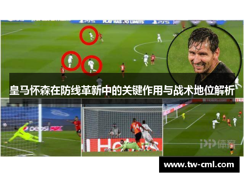 皇马怀森在防线革新中的关键作用与战术地位解析