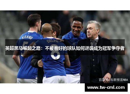 英超黑马崛起之路：不被看好的球队如何逆袭成为冠军争夺者