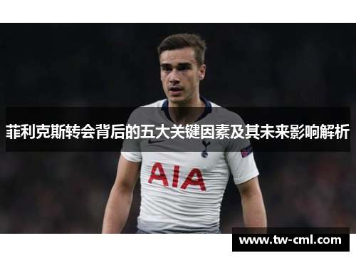 菲利克斯转会背后的五大关键因素及其未来影响解析