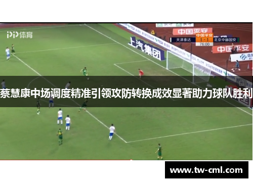 蔡慧康中场调度精准引领攻防转换成效显著助力球队胜利