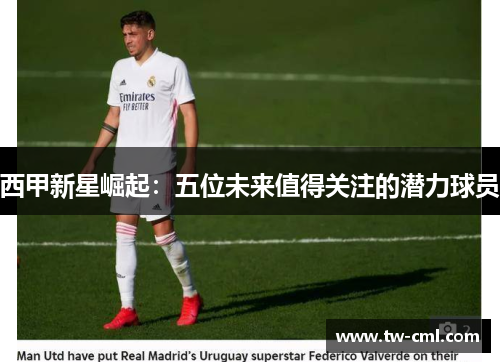西甲新星崛起：五位未来值得关注的潜力球员
