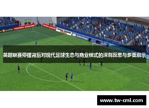 英超联赛停摆背后对现代足球生态与商业模式的深刻反思与多重启示 英超联赛停摆背后对现代足球生态与商业模式的深刻反思与多重启示